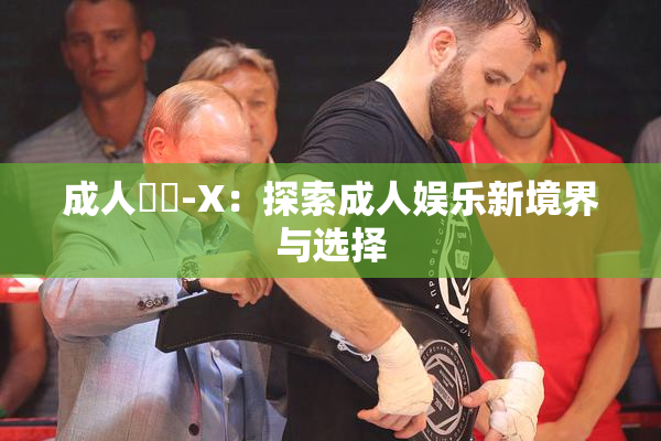 成人視頻-X：探索成人娱乐新境界与选择