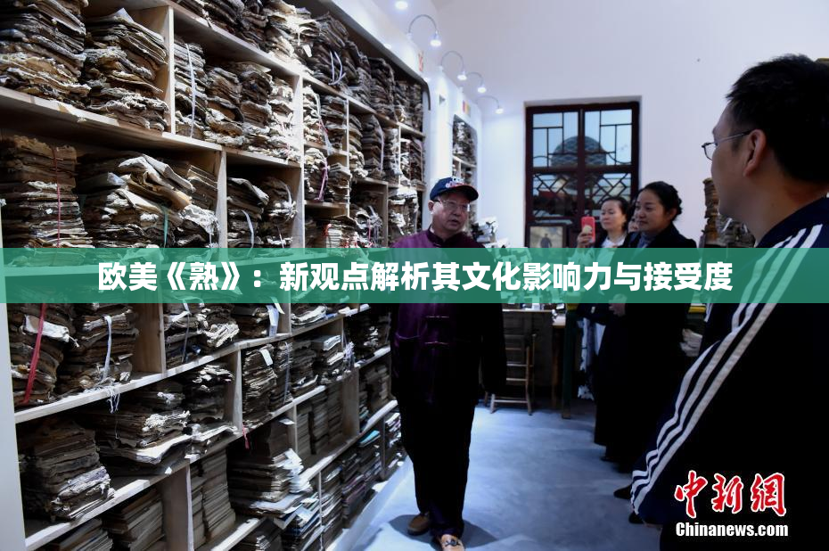 欧美《熟》：新观点解析其文化影响力与接受度