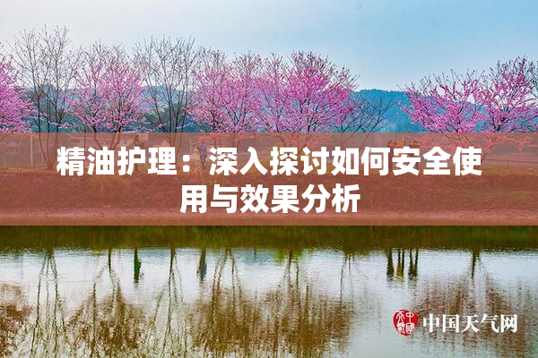 精油护理：深入探讨如何安全使用与效果分析