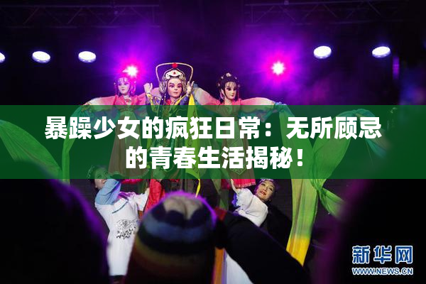 暴躁少女的疯狂日常：无所顾忌的青春生活揭秘！