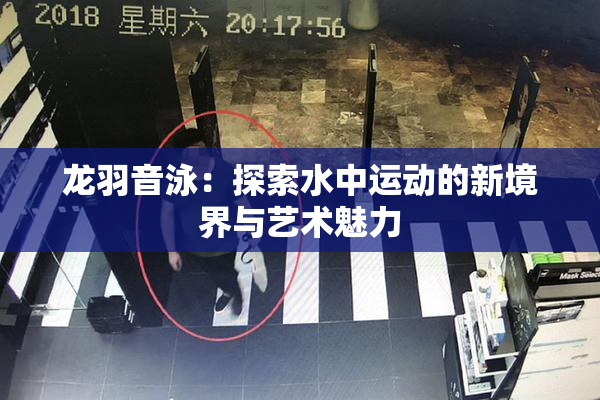 龙羽音泳：探索水中运动的新境界与艺术魅力