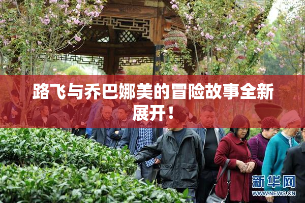 路飞与乔巴娜美的冒险故事全新展开！