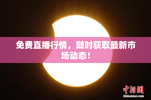 免费直播行情，随时获取最新市场动态！