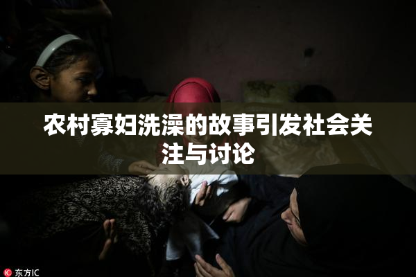 农村寡妇洗澡的故事引发社会关注与讨论
