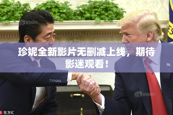 珍妮全新影片无删减上线，期待影迷观看！