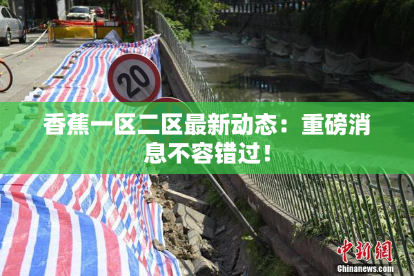 香蕉一区二区最新动态：重磅消息不容错过！