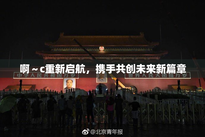 啊～c重新启航，携手共创未来新篇章
