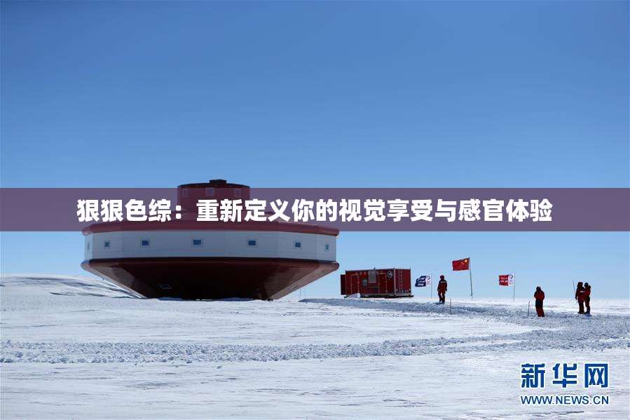 狠狠色综：重新定义你的视觉享受与感官体验
