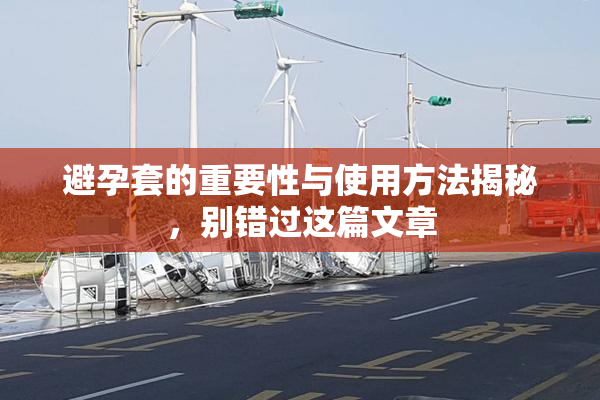避孕套的重要性与使用方法揭秘，别错过这篇文章