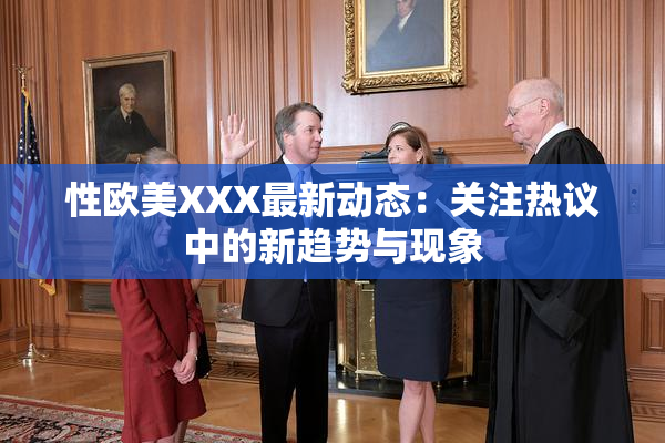 性欧美XXX最新动态：关注热议中的新趋势与现象