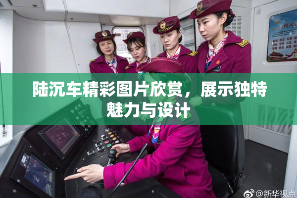 陆沉车精彩图片欣赏，展示独特魅力与设计