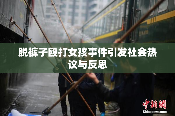 脱裤子殴打女孩事件引发社会热议与反思