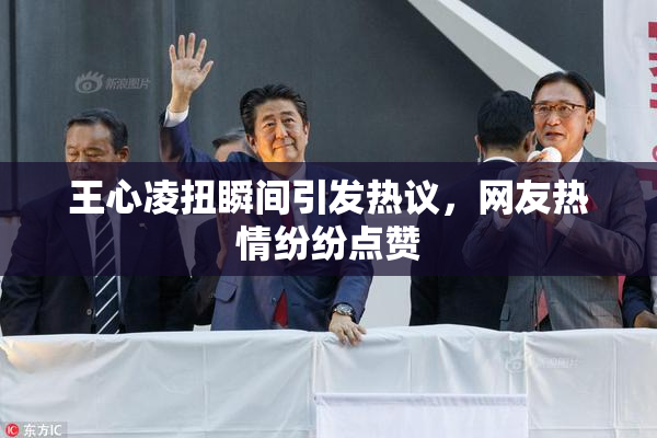 王心凌扭瞬间引发热议，网友热情纷纷点赞