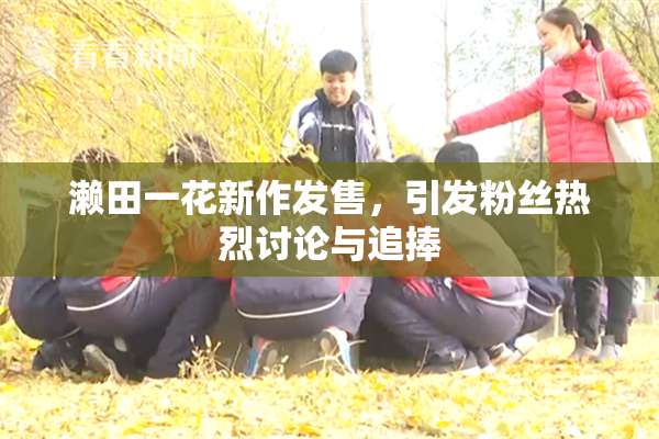 濑田一花新作发售，引发粉丝热烈讨论与追捧