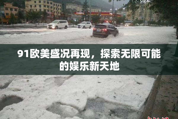91欧美盛况再现，探索无限可能的娱乐新天地