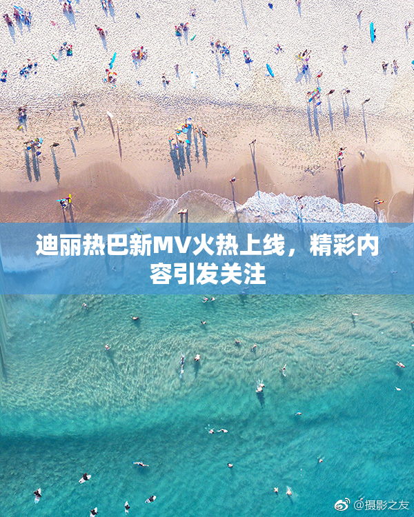 迪丽热巴新MV火热上线，精彩内容引发关注