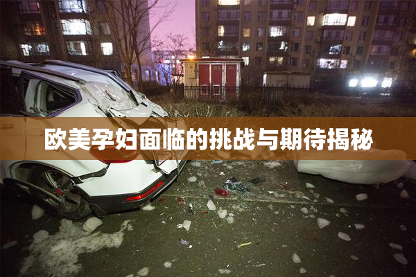 欧美孕妇面临的挑战与期待揭秘