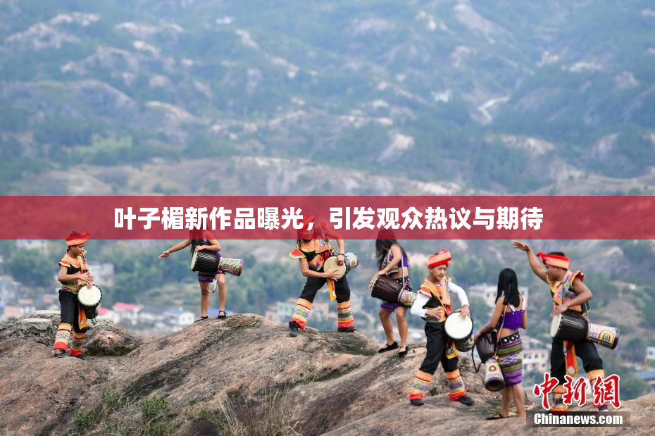 叶子楣新作品曝光，引发观众热议与期待