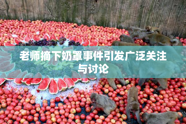 老师摘下奶罩事件引发广泛关注与讨论
