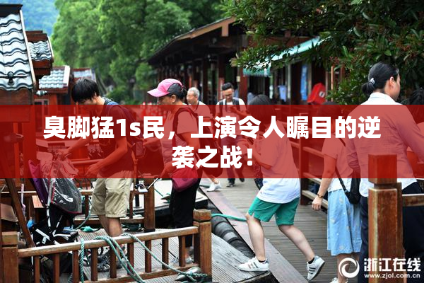 臭脚猛1s民，上演令人瞩目的逆袭之战！