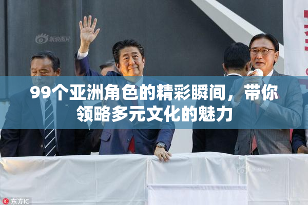 99个亚洲角色的精彩瞬间，带你领略多元文化的魅力