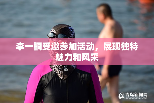 李一桐受邀参加活动，展现独特魅力和风采