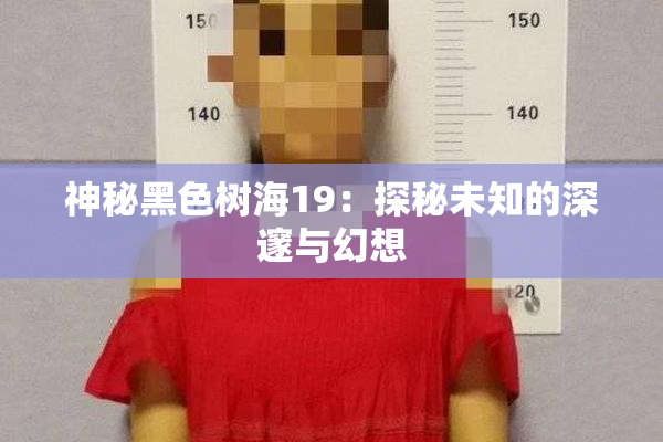 神秘黑色树海19：探秘未知的深邃与幻想