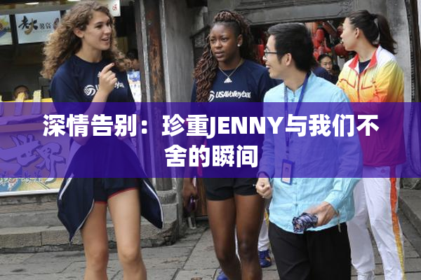 深情告别：珍重JENNY与我们不舍的瞬间