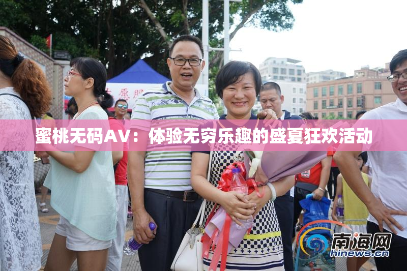 蜜桃无码AV：体验无穷乐趣的盛夏狂欢活动