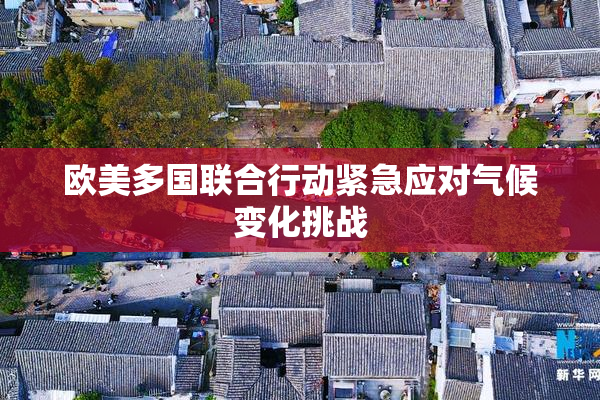欧美多国联合行动紧急应对气候变化挑战