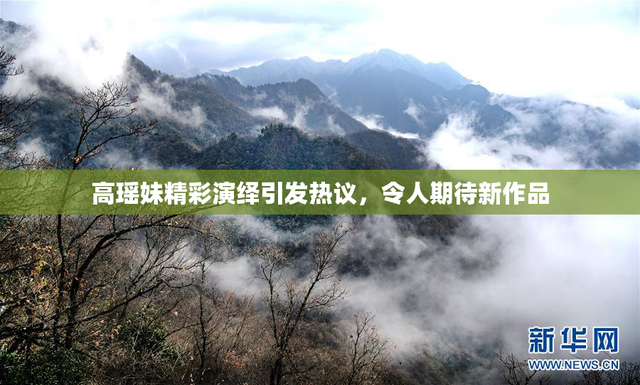 高瑶妹精彩演绎引发热议，令人期待新作品