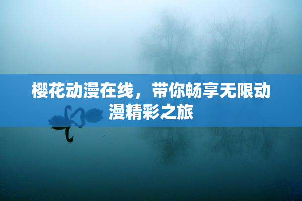 樱花动漫在线，带你畅享无限动漫精彩之旅