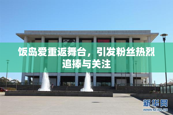 饭岛爱重返舞台，引发粉丝热烈追捧与关注