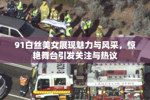 91白丝美女展现魅力与风采，惊艳舞台引发关注与热议