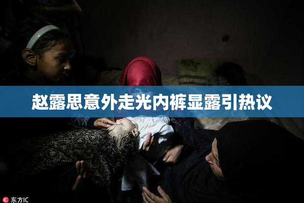 赵露思意外走光内裤显露引热议