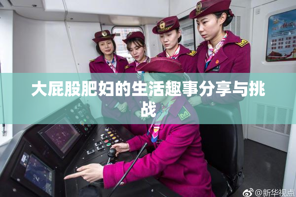 大屁股肥妇的生活趣事分享与挑战