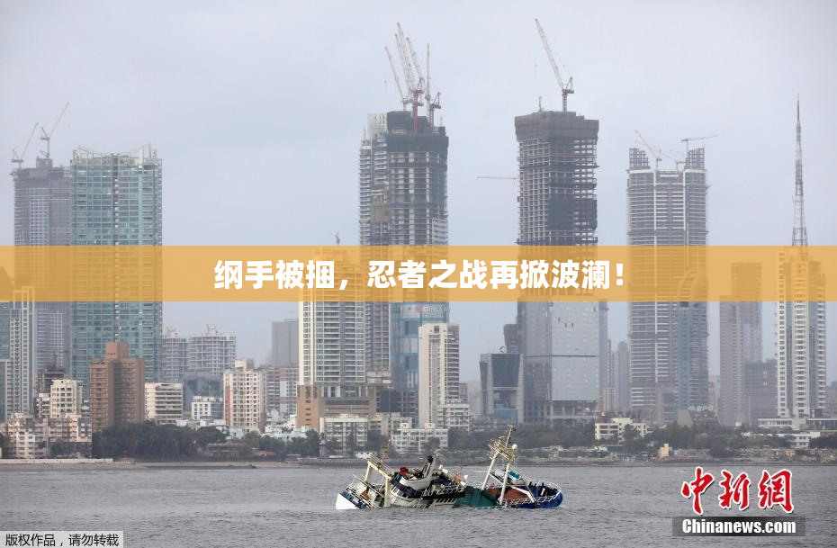 纲手被捆，忍者之战再掀波澜！