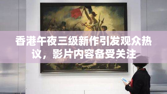 香港午夜三级新作引发观众热议，影片内容备受关注