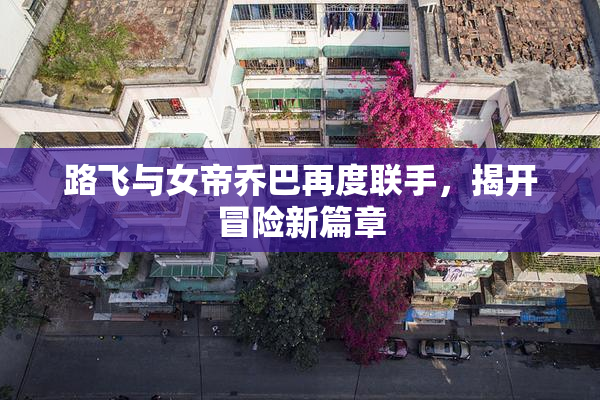 路飞与女帝乔巴再度联手，揭开冒险新篇章
