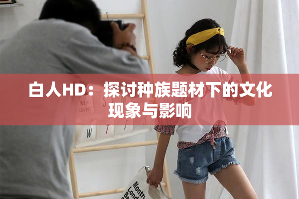 白人HD：探讨种族题材下的文化现象与影响