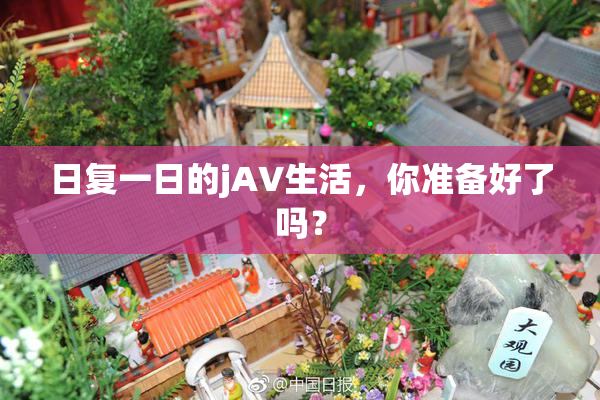 日复一日的jA∨生活，你准备好了吗？