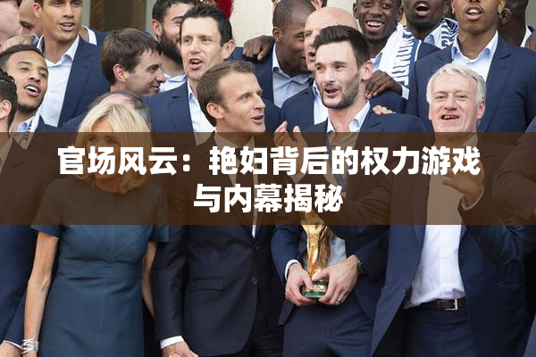 官场风云：艳妇背后的权力游戏与内幕揭秘