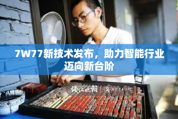 7W77新技术发布，助力智能行业迈向新台阶