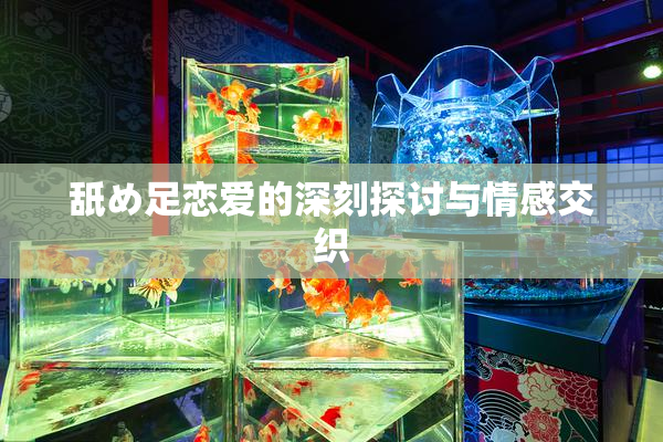 舐め足恋爱的深刻探讨与情感交织