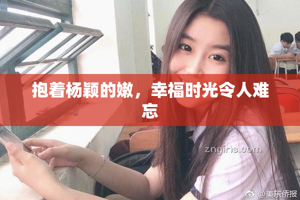 抱着杨颖的嫩，幸福时光令人难忘