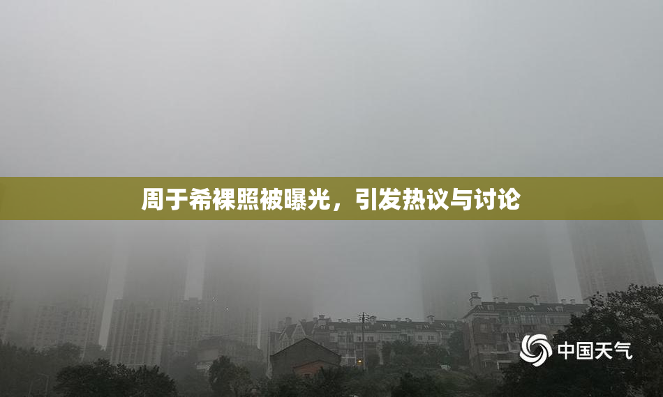 周于希裸照被曝光，引发热议与讨论