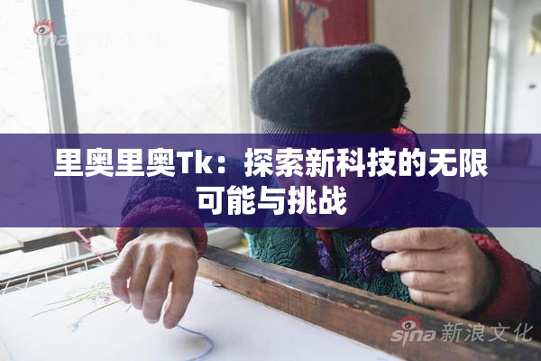 里奥里奥Tk：探索新科技的无限可能与挑战