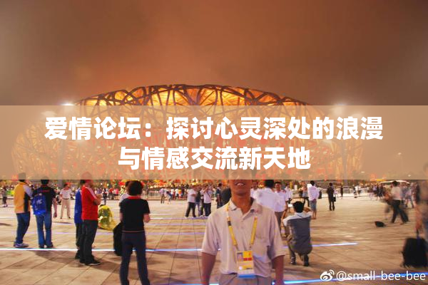 爱情论坛：探讨心灵深处的浪漫与情感交流新天地