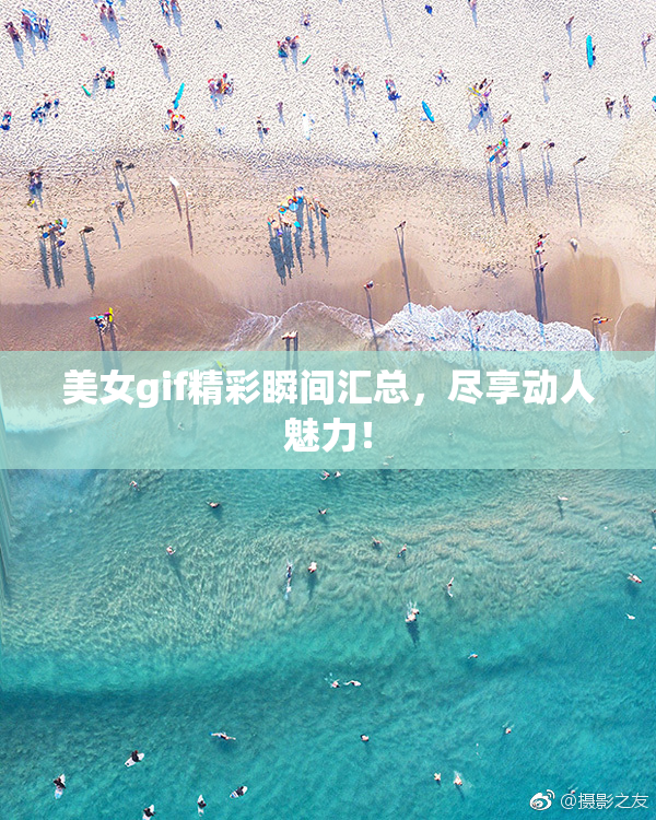 美女gif精彩瞬间汇总，尽享动人魅力！