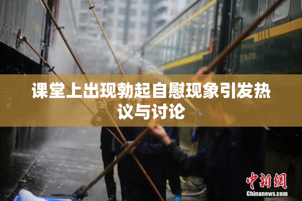 课堂上出现勃起自慰现象引发热议与讨论